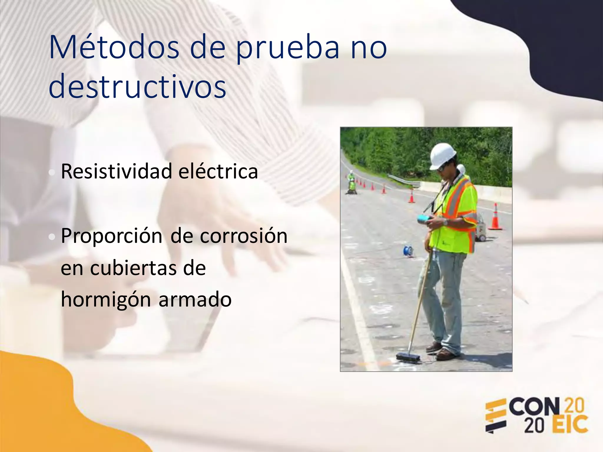 Métodos de prueba no
destructivos
• Resistividad eléctrica
• Proporción de corrosión
en cubiertas de
hormigón armado
 