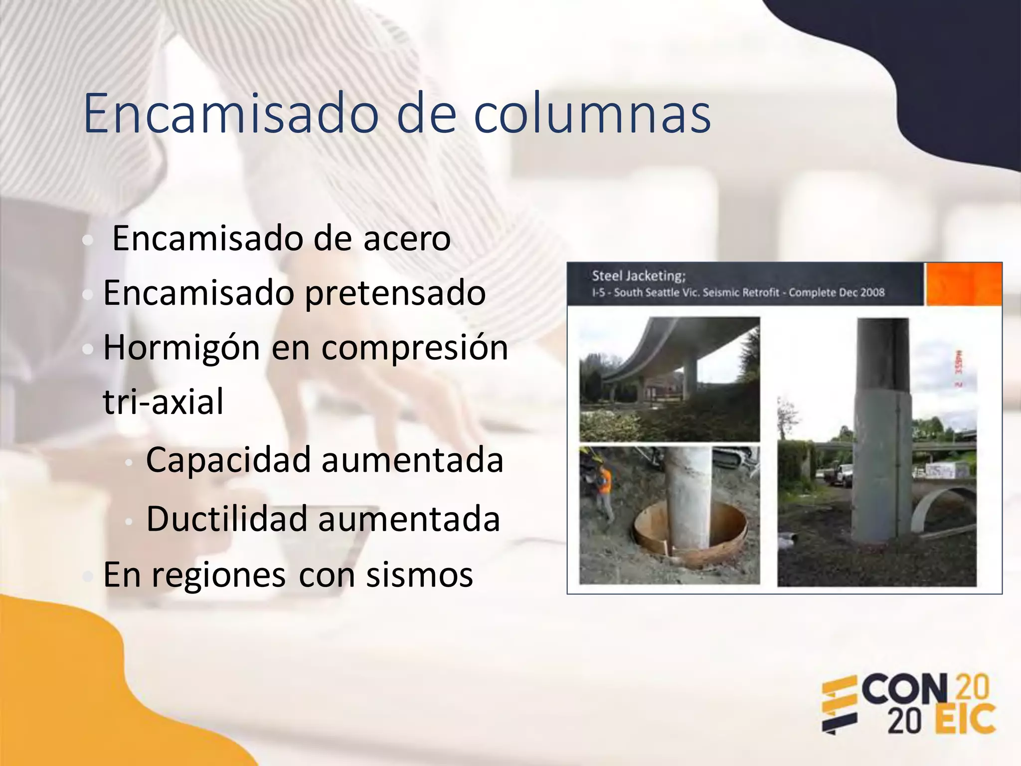 Encamisado de columnas
• Encamisado de acero
• Encamisado pretensado
• Hormigón en compresión
tri-axial
• Capacidad aumentada
• Ductilidad aumentada
• En regiones con sismos
 