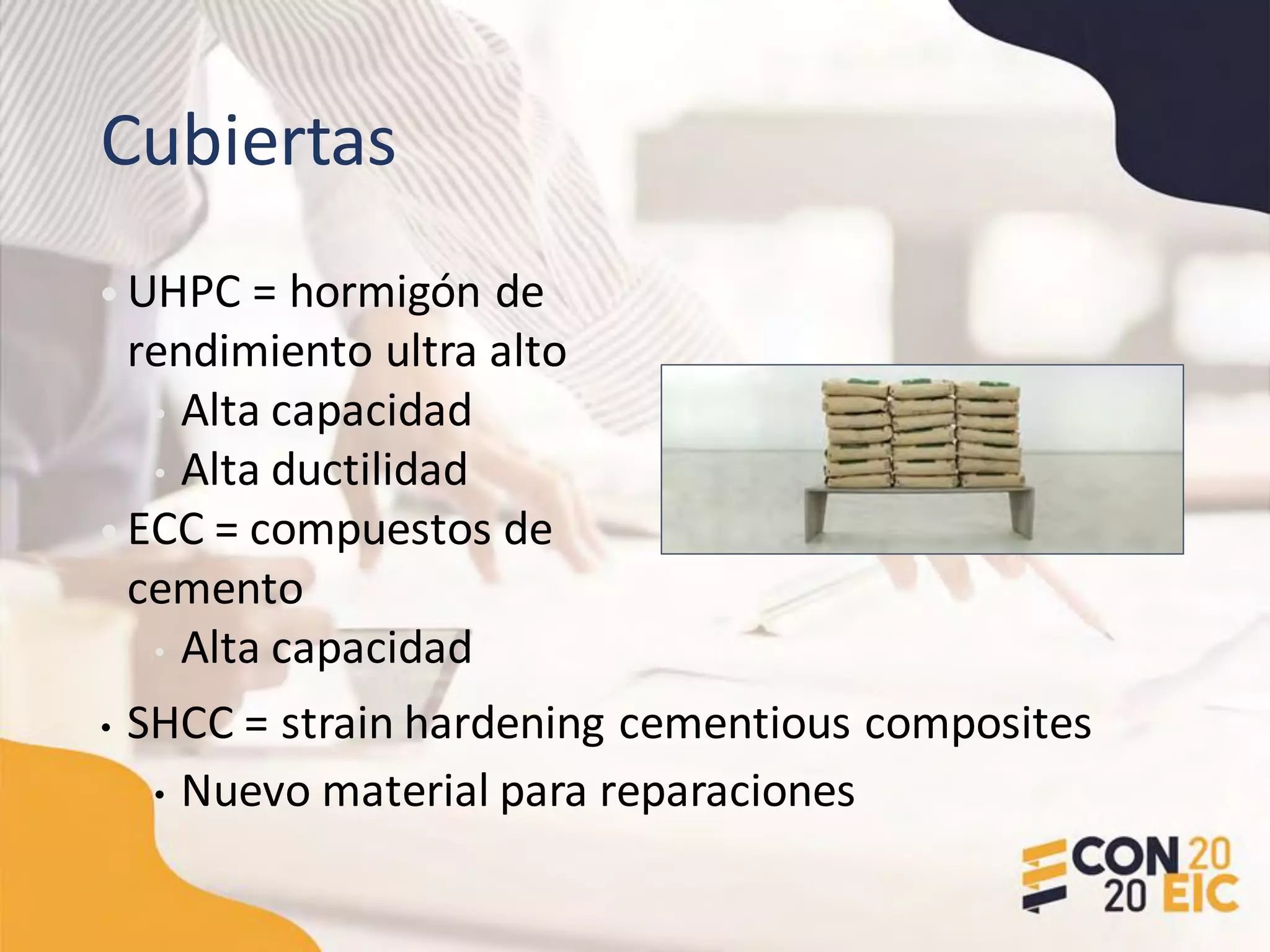 Cubiertas
• UHPC = hormigón de
rendimiento ultra alto
• Alta capacidad
• Alta ductilidad
• ECC = compuestos de
cemento
• Alta capacidad
• SHCC = strain hardening cementious composites
• Nuevo material para reparaciones
 