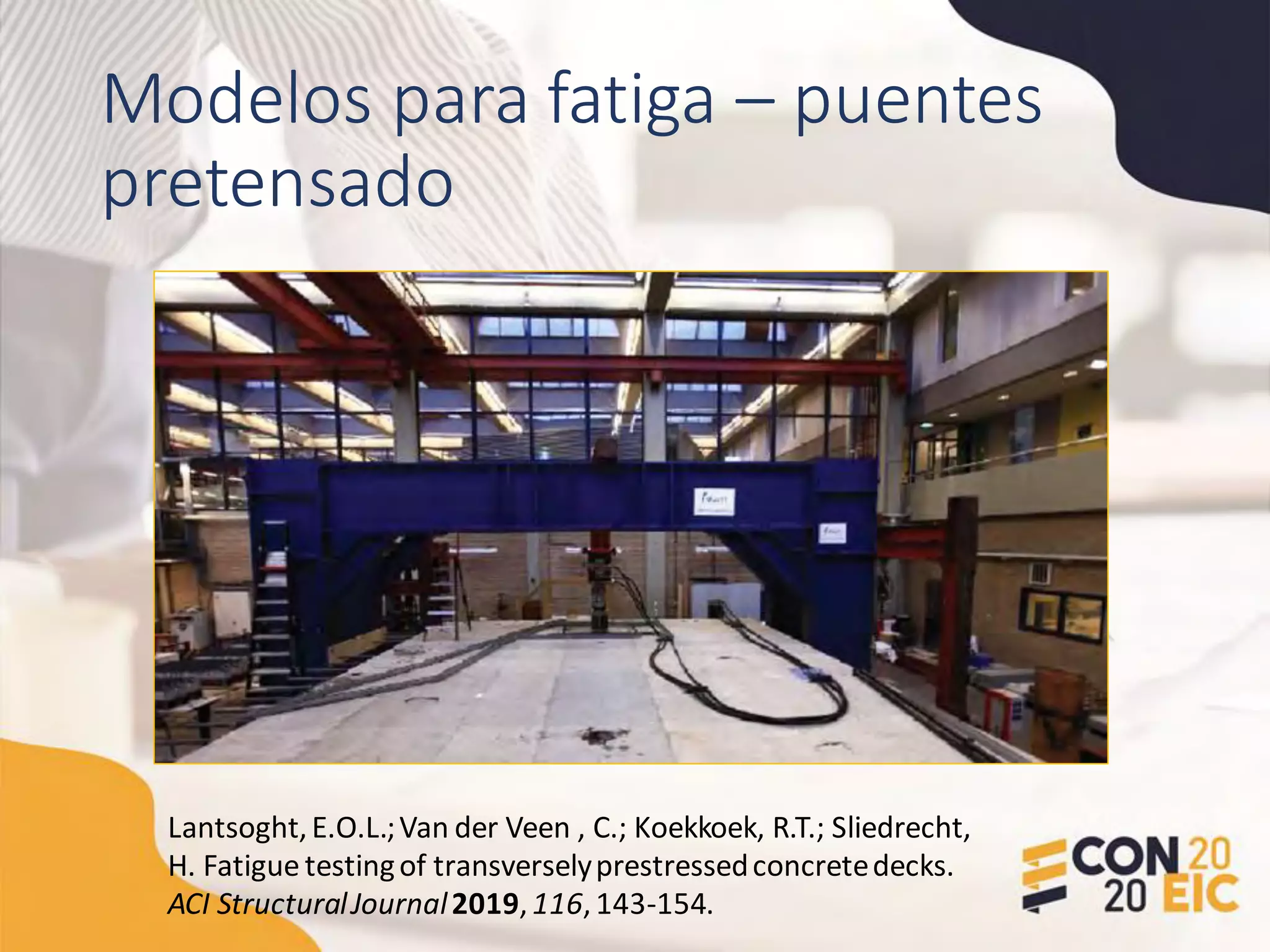 Modelos para fatiga – puentes
pretensado
Lantsoght,E.O.L.;Van der Veen , C.; Koekkoek, R.T.; Sliedrecht,
H. Fatigue testingof transverselyprestressedconcretedecks.
ACI StructuralJournal2019,116,143-154.
 