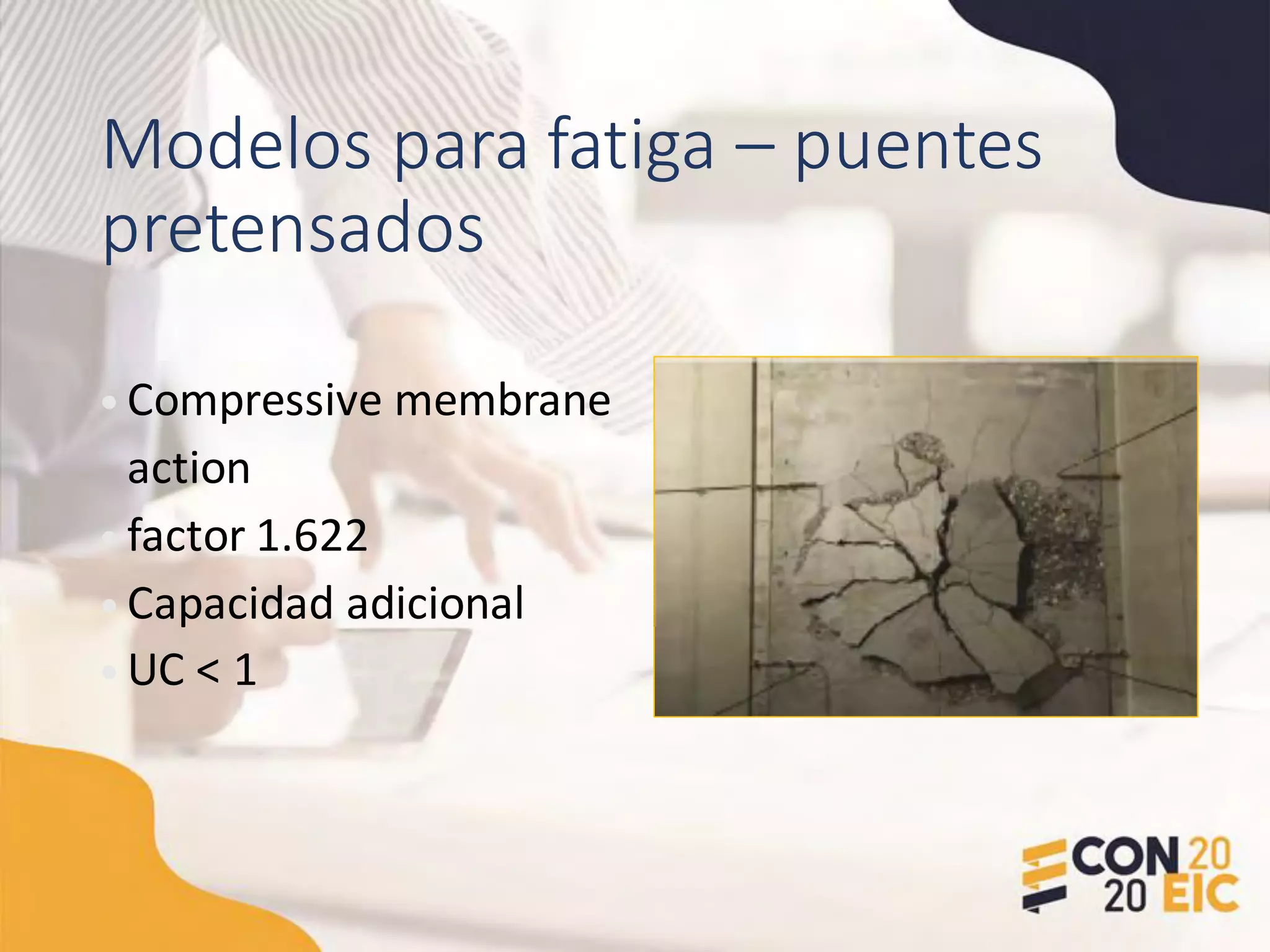 Modelos para fatiga – puentes
pretensados
• Compressive membrane
action
• factor 1.622
• Capacidad adicional
• UC < 1
 