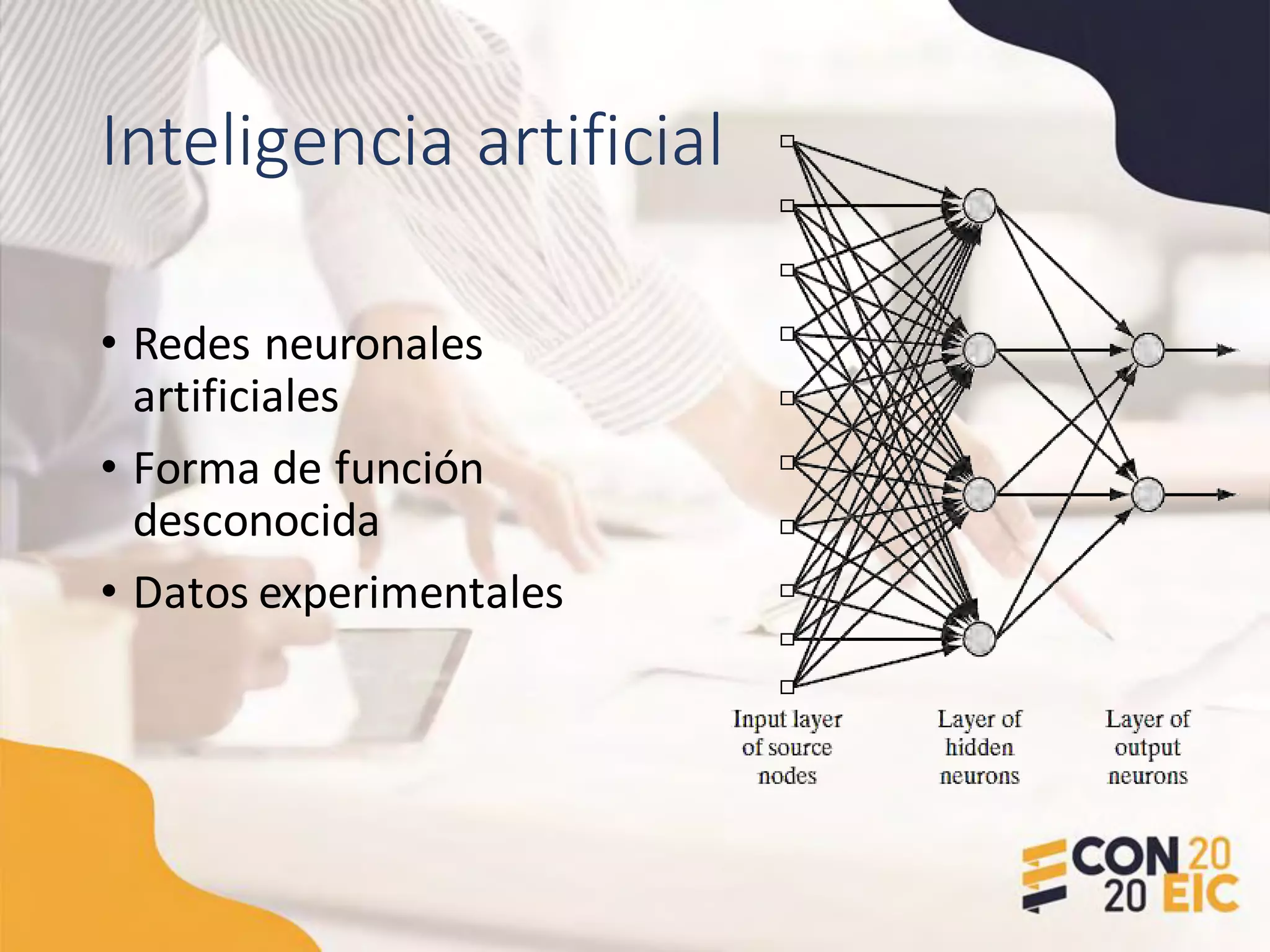 Inteligencia artificial
• Redes neuronales
artificiales
• Forma de función
desconocida
• Datos experimentales
 