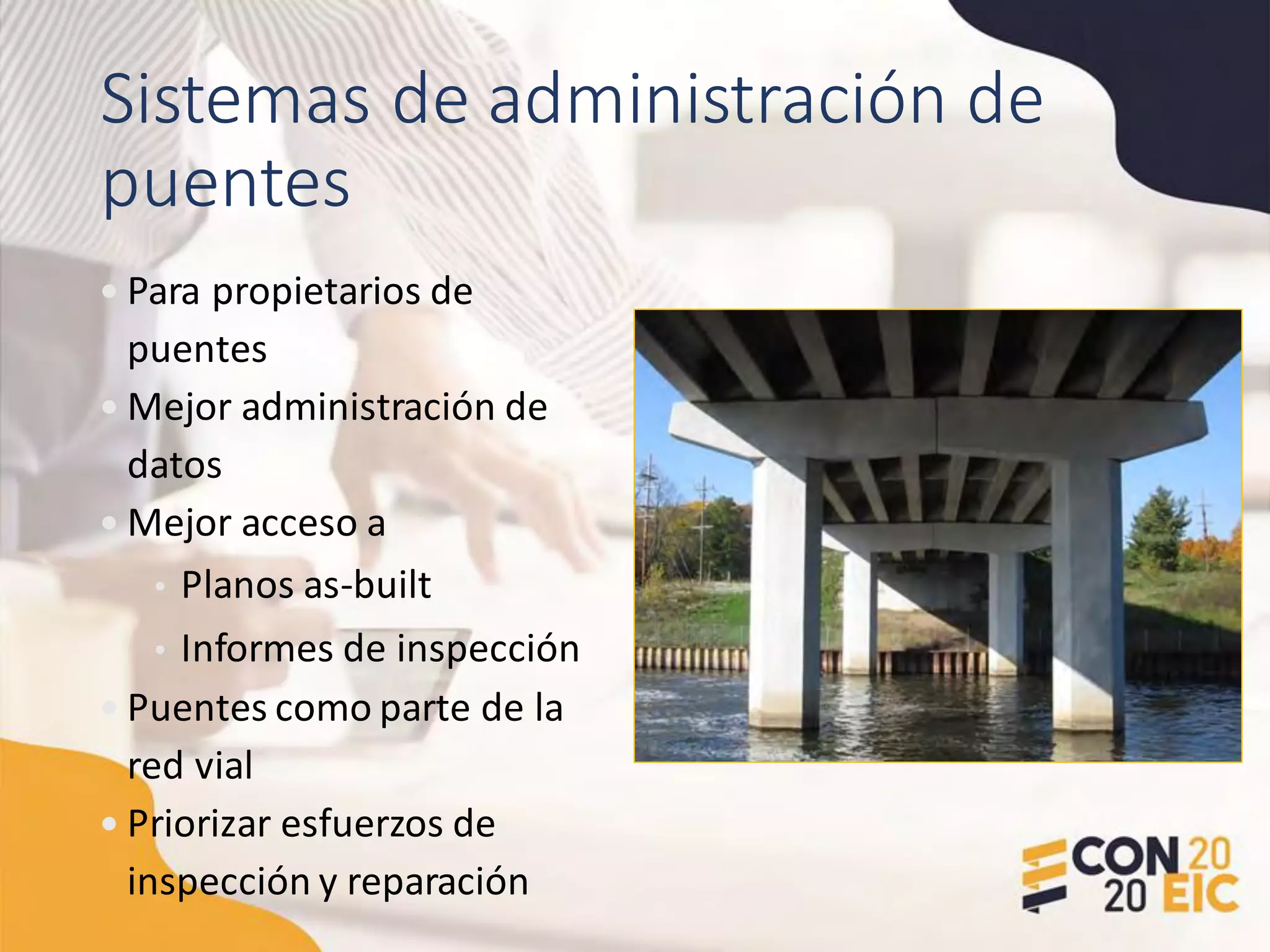 Sistemas de administración de
puentes
• Para propietarios de
puentes
• Mejor administración de
datos
• Mejor acceso a
• Planos as-built
• Informes de inspección
• Puentes como parte de la
red vial
• Priorizar esfuerzos de
inspección y reparación
 