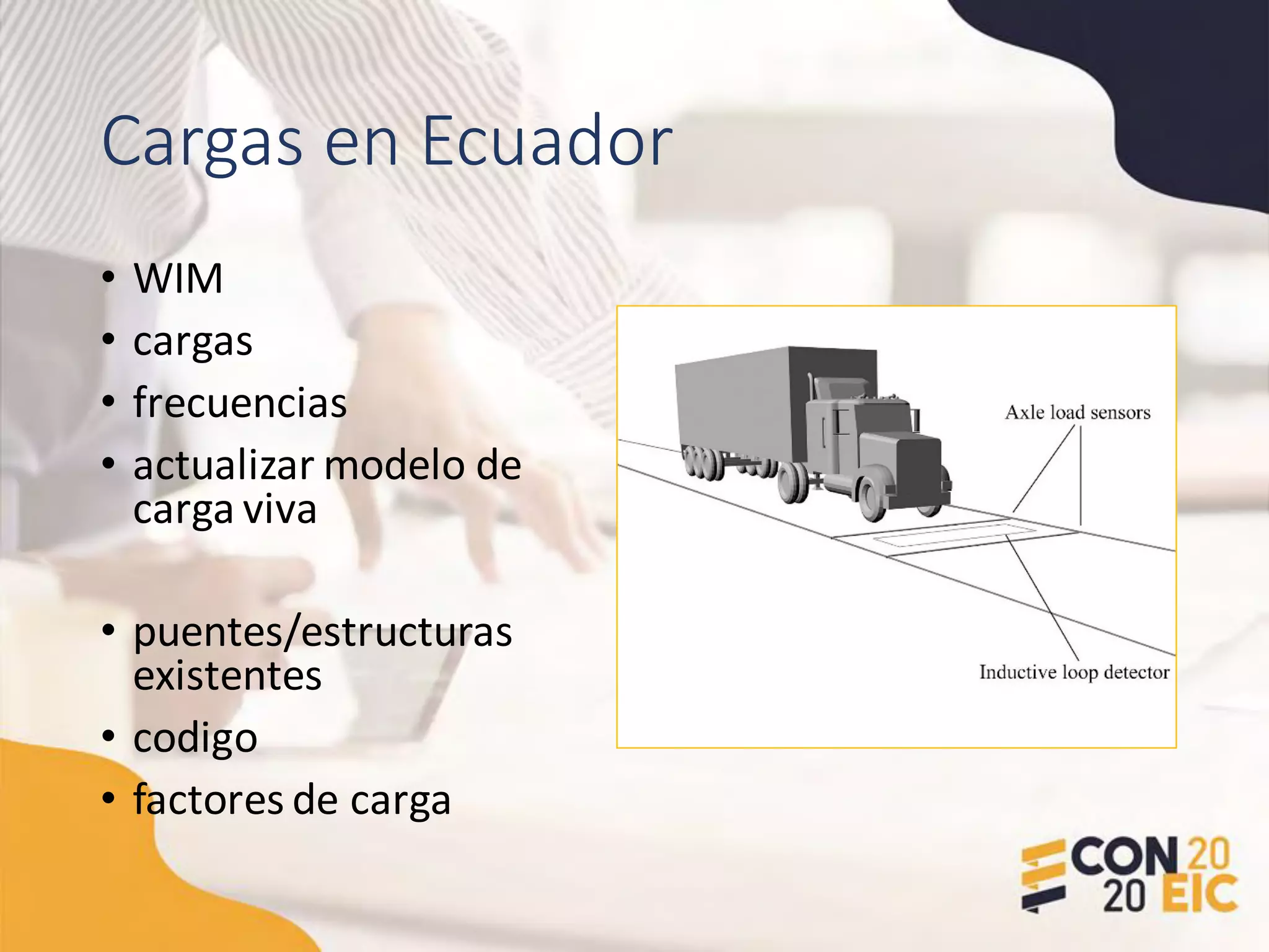 Cargas en Ecuador
• WIM
• cargas
• frecuencias
• actualizar modelo de
carga viva
• puentes/estructuras
existentes
• codigo
• factores de carga
 