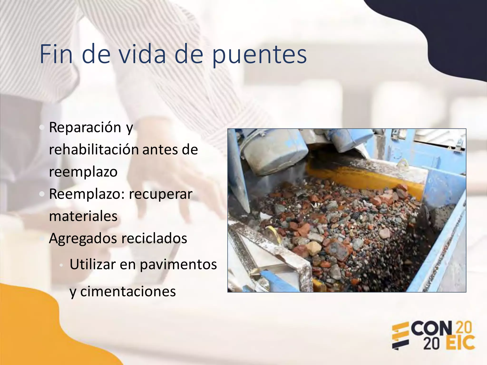 Fin de vida de puentes
• Reparación y
rehabilitación antes de
reemplazo
• Reemplazo: recuperar
materiales
• Agregados reciclados
• Utilizar en pavimentos
y cimentaciones
 