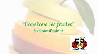 “Coneixem les fruites”
Propostes d’activitat
 