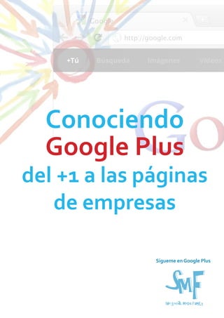 Conociendo
  Google Plus
del +1 a las páginas
   de empresas

              Sigueme en Google Plus
 