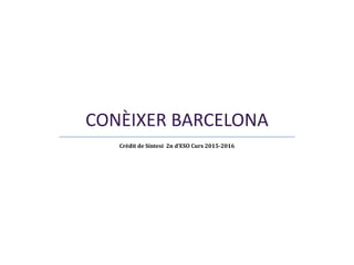 CONÈIXER BARCELONA
Crèdit de Síntesi 2n d’ESO Curs 2015-2016
 
