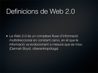 Deﬁnicions de Web 2.0


La Web 2.0 és un complexe ﬂuxe d’informació
multidireccional en constant canvi, en el que la
infor...