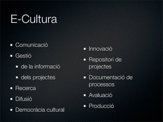 E-Cultura

Comunicació
                      Innovació
Gestió
                      Repositori de
  de la informació    pr...