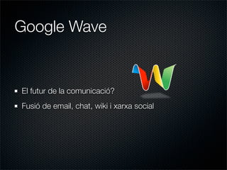 Google Wave


El futur de la comunicació?
Fusió de email, chat, wiki i xarxa social
 