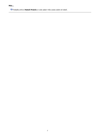 Més...

    Treballa amb el Ratolí Pràctic si vols saber més coses sobre el ratolí.




                                                7
 