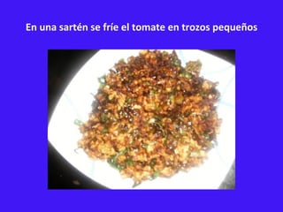 En una sartén se fríe el tomate en trozos pequeños 
