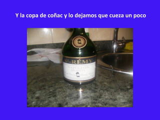 Y la copa de coñac y lo dejamos que cueza un poco 
