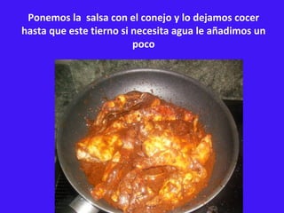 Ponemos la  salsa con el conejo y lo dejamos cocer hasta que este tierno si necesita agua le añadimos un poco 