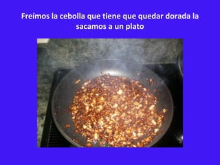 Freímos la cebolla que tiene que quedar dorada la sacamos a un plato 