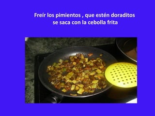 Freír los pimientos , que estén doraditos  se saca con la cebolla frita 