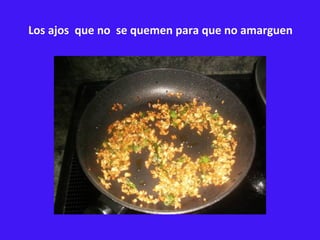 Los ajos  que no  se quemen para que no amarguen 