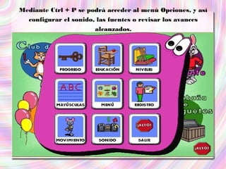 Mediante Ctrl + P se podrá acceder al menú Opciones, y así
   configurar el sonido, las fuentes o revisar los avances
                        alcanzados.
 