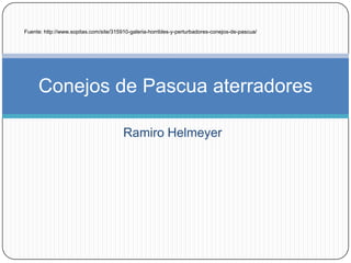 Ramiro Helmeyer
Conejos de Pascua aterradores
Fuente: http://www.sopitas.com/site/315910-galeria-horribles-y-perturbadores-conejos-de-pascua/
 