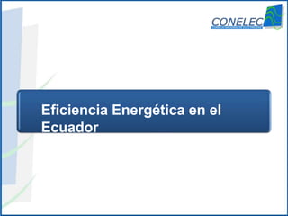 www.conelec.gob.ec
Eficiencia Energética en el
Ecuador
 