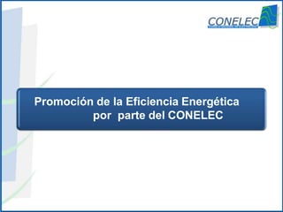 www.conelec.gob.ec
Promoción de la Eficiencia Energética
por parte del CONELEC
 