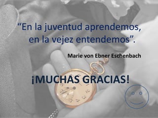 “En la juventud aprendemos,
en la vejez entendemos”.
Marie von Ebner Eschenbach

¡MUCHAS GRACIAS!

 