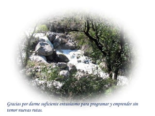 Gracias por darme suficiente entusiasmo para programar y emprender sin temor nuevas rutas. 