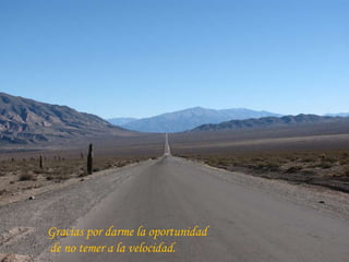 Gracias por darme la oportunidad de no temer a la velocidad. 