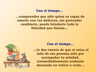 Con el tiempo...
...comprendes que sólo quien es capaz de
 amarte con tus defectos, sin pretender
    cambiarte, puede bri...