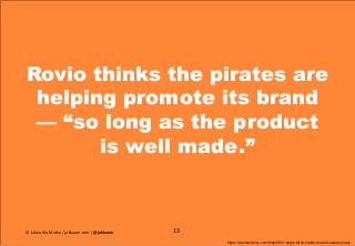 Rovio thinks the pirates are
helping promote its brand
— “so long as the product
is well made.”
13
https://econsultancy.co...