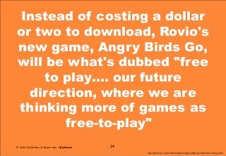 Instead of costing a dollar
or two to download, Rovio's
new game, Angry Birds Go,
will be what's dubbed "free
to play…. ou...