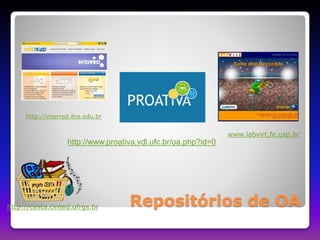 http://interred.ifce.edu.br 
www.labvirt.fe.usp.br 
http://www.proativa.vdl.ufc.br/oa.php?id=0 
Repositórios de OA http://cesta.cinted.ufrgs.br 
 