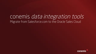 conemis data integration tools
Migrate from Salesforce.com to the Oracle Sales Cloud

 
