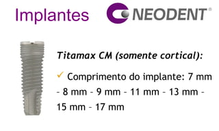 Implantes
Titamax CM (somente cortical):
 Comprimento do implante: 7 mm
– 8 mm – 9 mm – 11 mm – 13 mm –
15 mm – 17 mm
 