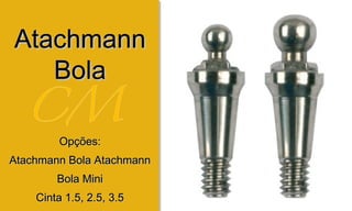 AtachmannAtachmann
BolaBola
Opções:Opções:
Atachmann Bola AtachmannAtachmann Bola Atachmann
Bola MiniBola Mini
Cinta 1.5, 2.5, 3.5Cinta 1.5, 2.5, 3.5
 