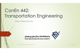 ConEn 442:
Transportation Engineering
Wael M. ElDessouki, Ph.D.
ElDessouki
CONEN 442 Transportation Engineering S2021
1
 