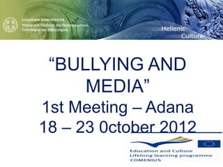 “BULLYING AND
     MEDIA”
1st Meeting – Adana
18 – 23 0ctober 2012
 