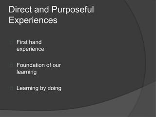 Direct and Purposeful
Experiences
 First hand
experience
 Foundation of our
learning
 Learning by doing
 