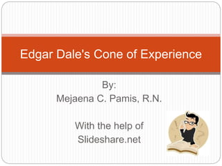 Edgar Dale's Cone of Experience
By:
Mejaena C. Pamis, R.N.
With the help of
Slideshare.net
 