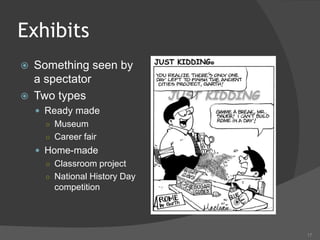 17
Exhibits
 Something seen by
a spectator
 Two types
 Ready made
○ Museum
○ Career fair
 Home-made
○ Classroom project
○ National History Day
competition
 