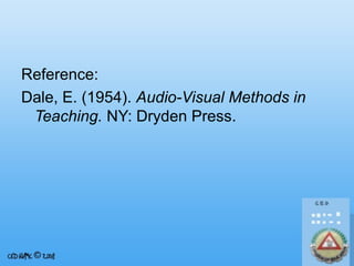 Reference:
Dale, E. (1954). Audio-Visual Methods in
Teaching. NY: Dryden Press.

 