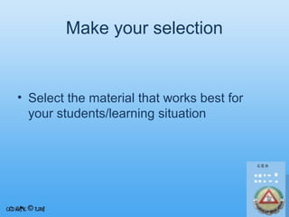 Make your selection

• Select the material that works best for
your students/learning situation

 
