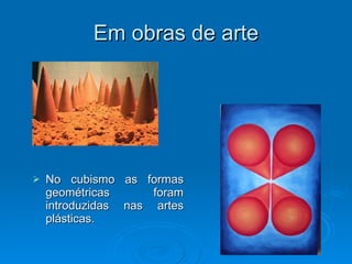 Em obras de arte No cubismo as formas geométricas foram introduzidas nas artes plásticas.   