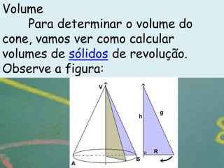 Volume
    Para determinar o volume do
cone, vamos ver como calcular
volumes de sólidos de revolução.
Observe a figura:
 