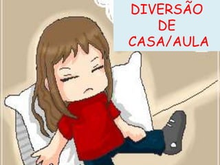DIVERSÃO
   DE
CASA/AULA
 
