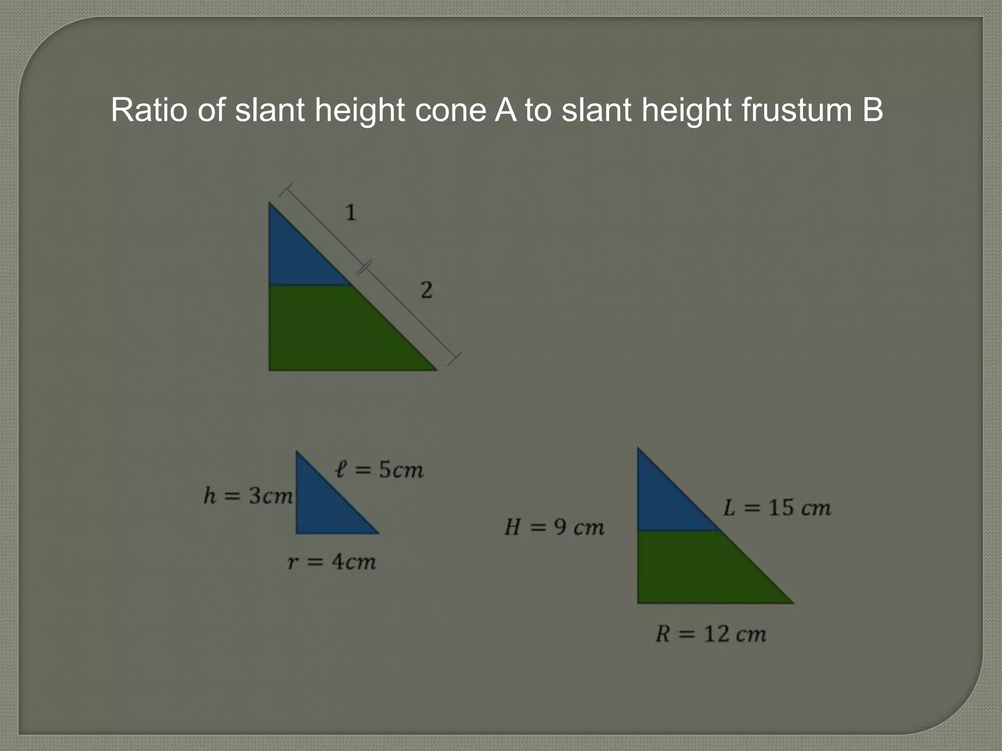 Ratio of slant height cone A to slant height frustum B
 