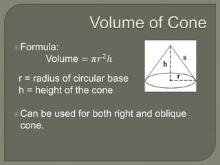 Volume of Cone
Formula:
Volume = 𝜋𝑟2
ℎ
r = radius of circular base
h = height of the cone
Can be used for both right and oblique
cone.
 