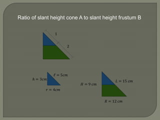 Ratio of slant height cone A to slant height frustum B
 