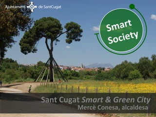 Smart
                  Soc iety




Sant Cugat Smart & Green City
         Mercè Conesa, alcaldesa
 